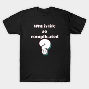 Why is Life So Compicated T-Shirt